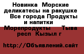 Новинка! Морские деликатесы на ракушке! - Все города Продукты и напитки » Морепродукты   . Тыва респ.,Кызыл г.